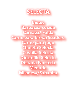  SELECTA Bistec Barbacoa cocida Carnaza/ Falda Carne para birria/Suadero Carne para jugo Chuleta Selecta Costilla Selecta Diezmillo Selecto Discada Norteña Menudo Milanesa/Sabanita 